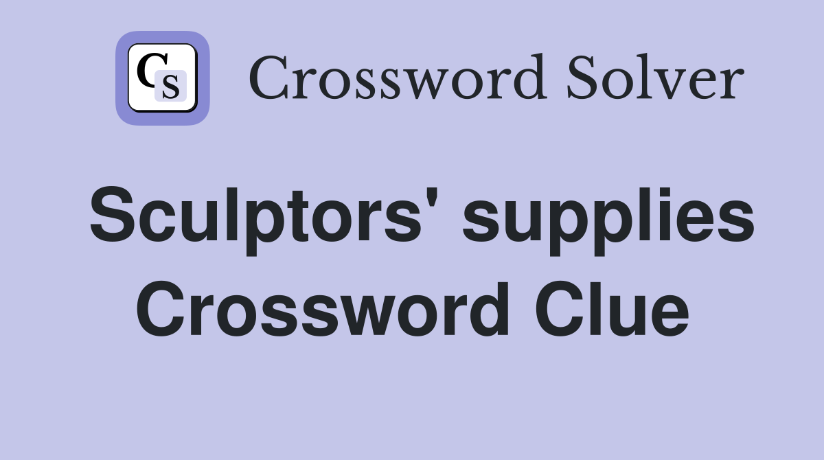 Sculptors' supplies Crossword Clue