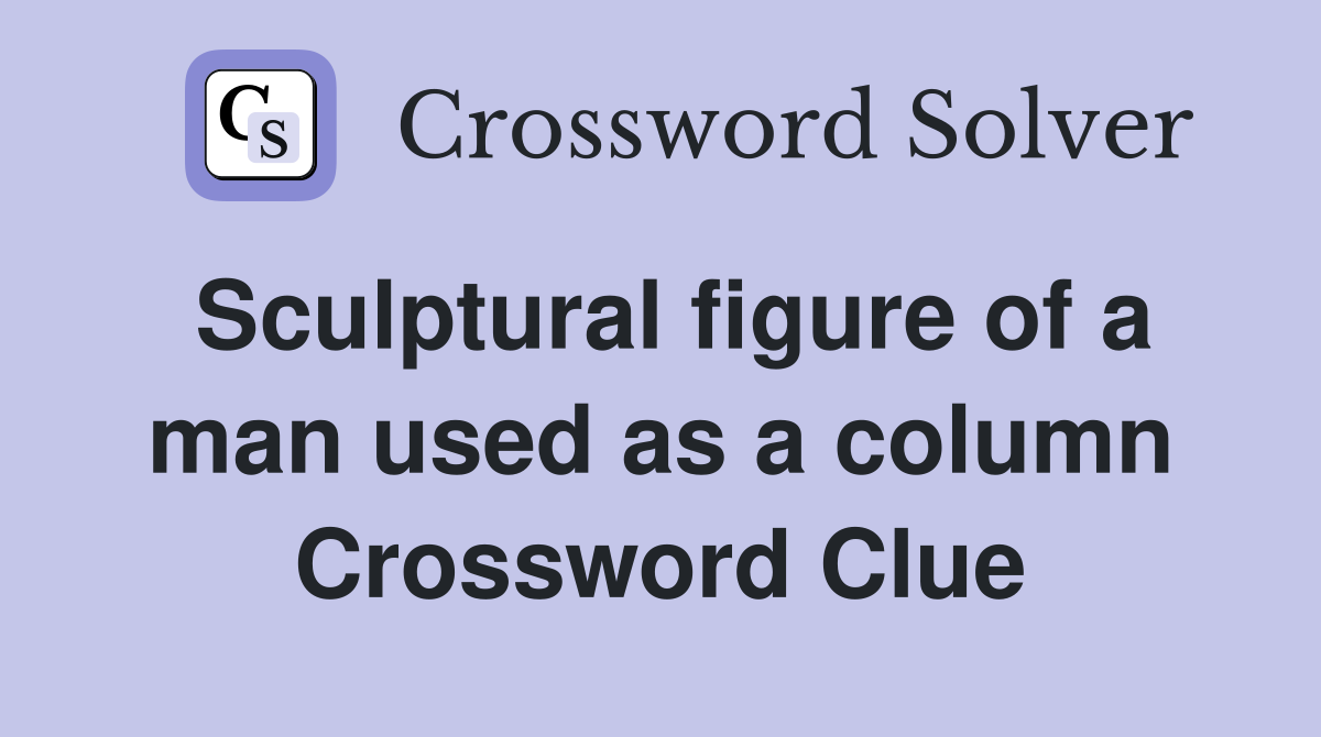 Sculptural figure of a man used as a column Crossword Clue