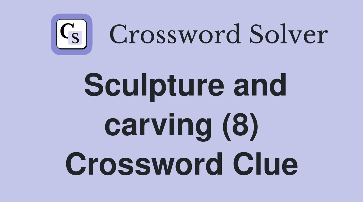 Sculpture and carving (8) Crossword Clue