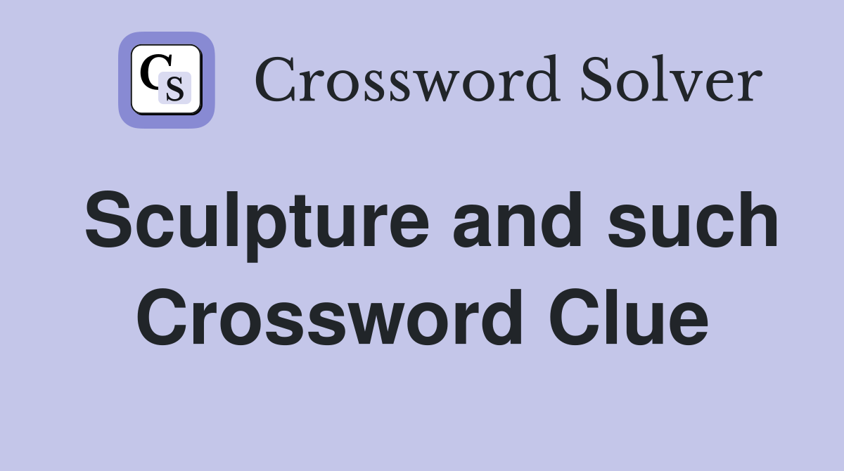 Sculpture and such Crossword Clue