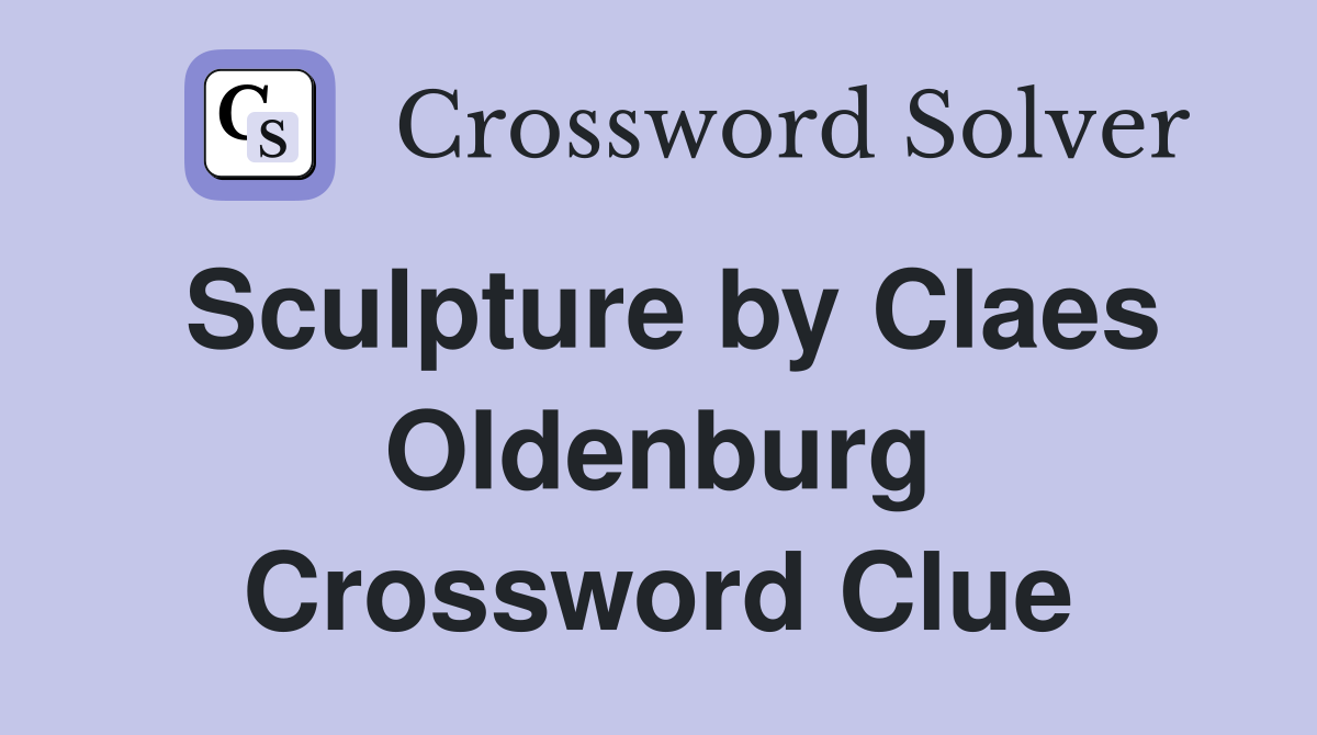 Sculpture by Claes Oldenburg Crossword Clue