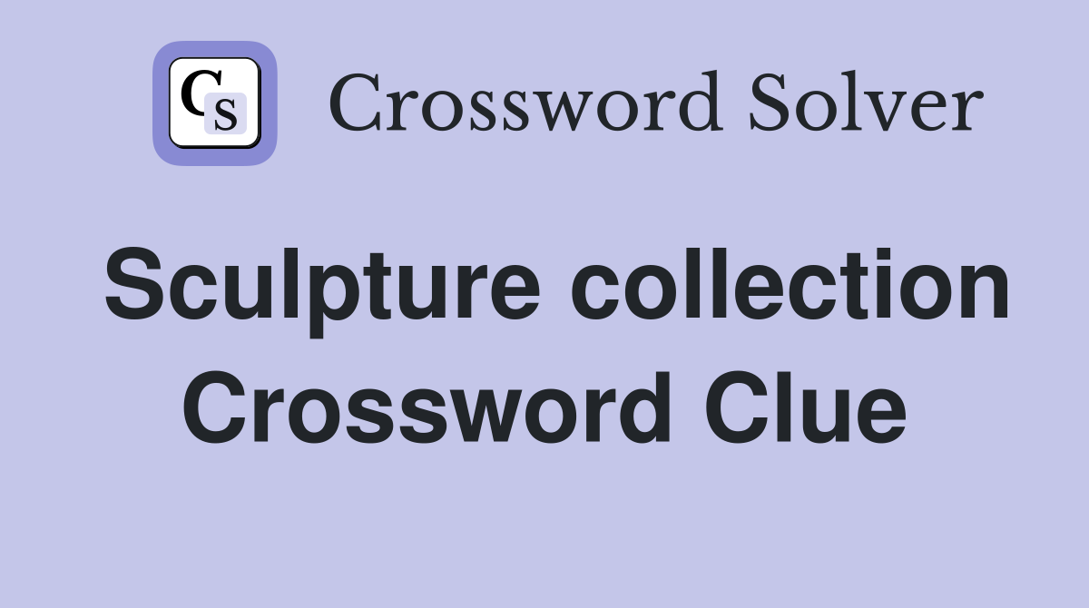 Sculpture collection Crossword Clue