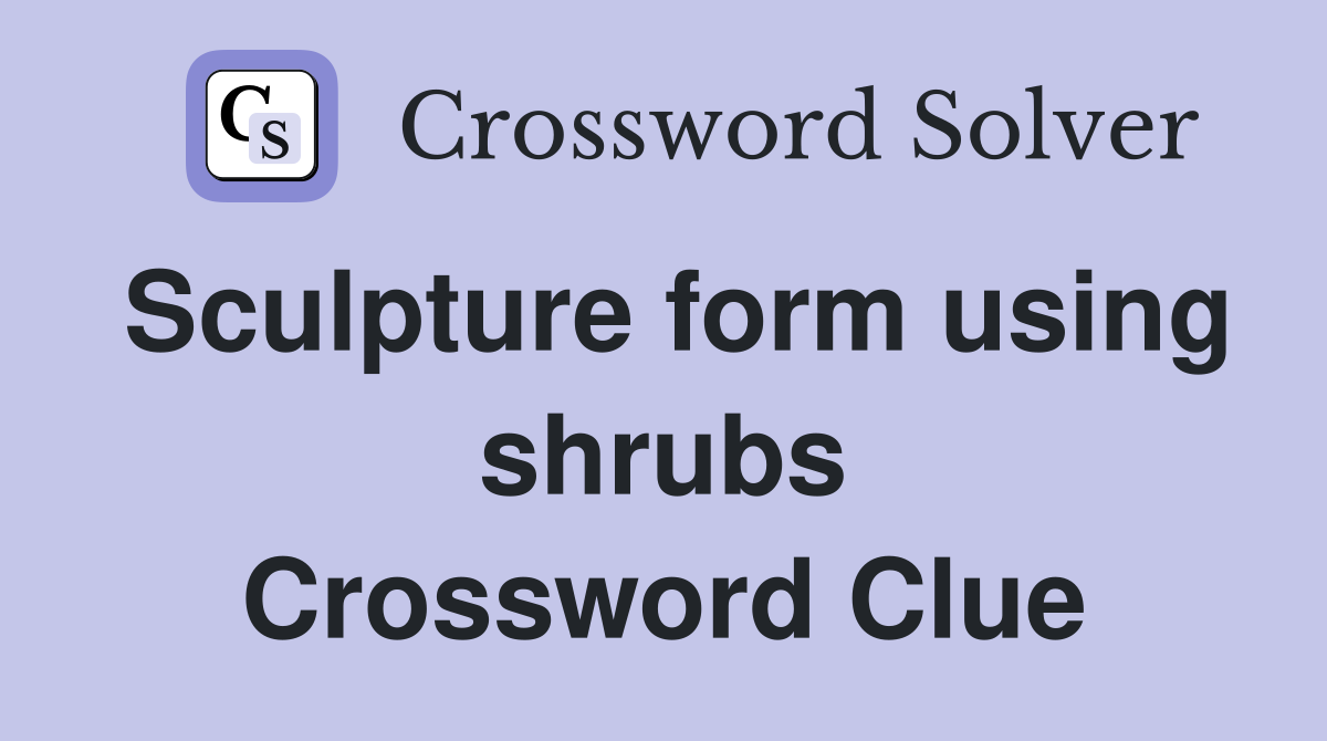 Sculpture form using shrubs Crossword Clue