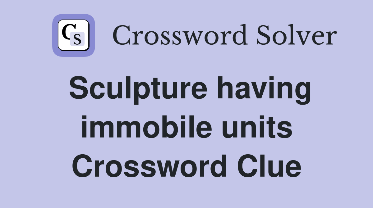 Sculpture having immobile units Crossword Clue
