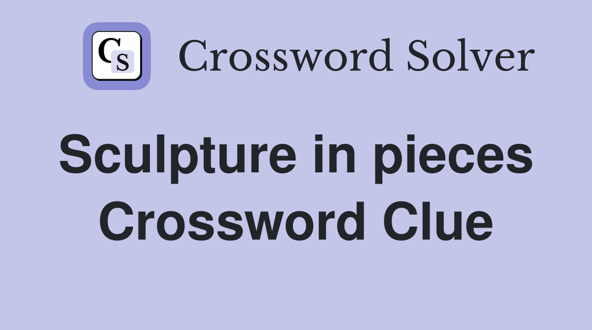 Sculpture in pieces  Crossword Clue
