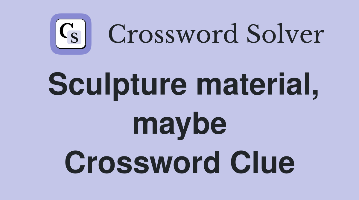 Sculpture material, maybe Crossword Clue