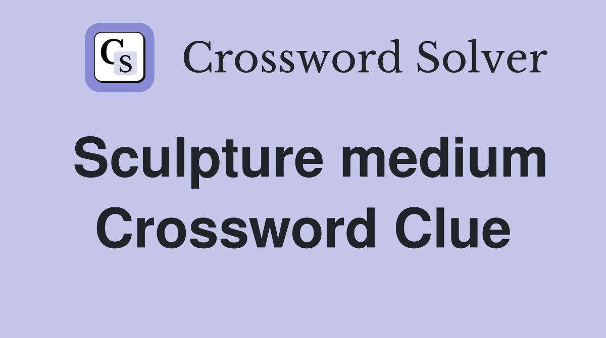 Sculpture medium Crossword Clue