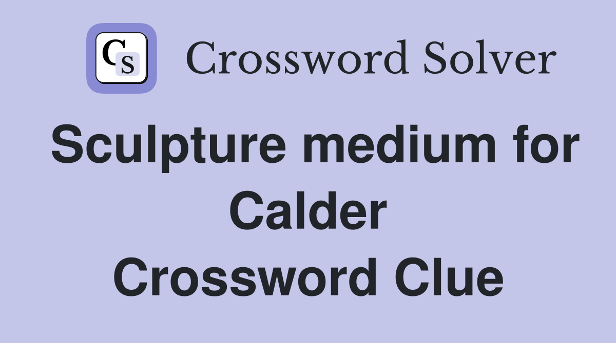 Sculpture medium for Calder Crossword Clue
