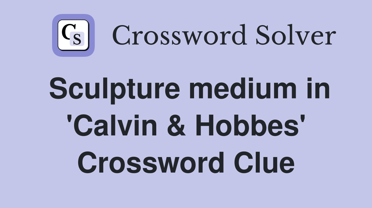 Sculpture medium in 'Calvin & Hobbes' Crossword Clue