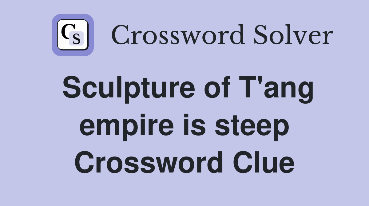 Sculpture of T'ang empire is steep Crossword Clue