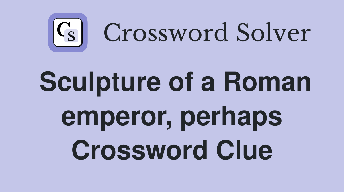 Sculpture of a Roman emperor, perhaps Crossword Clue
