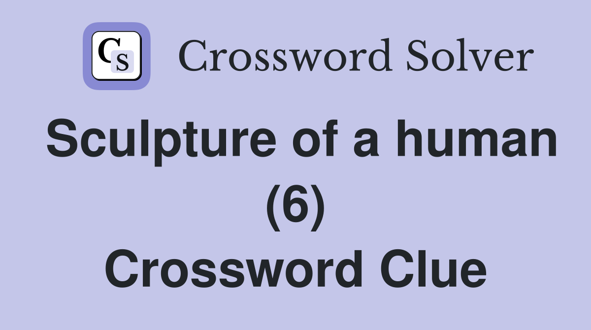 Sculpture of a human (6) Crossword Clue
