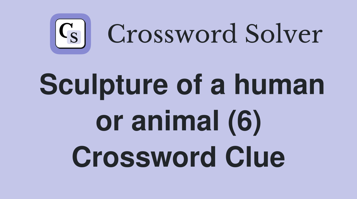 Sculpture of a human or animal (6) Crossword Clue