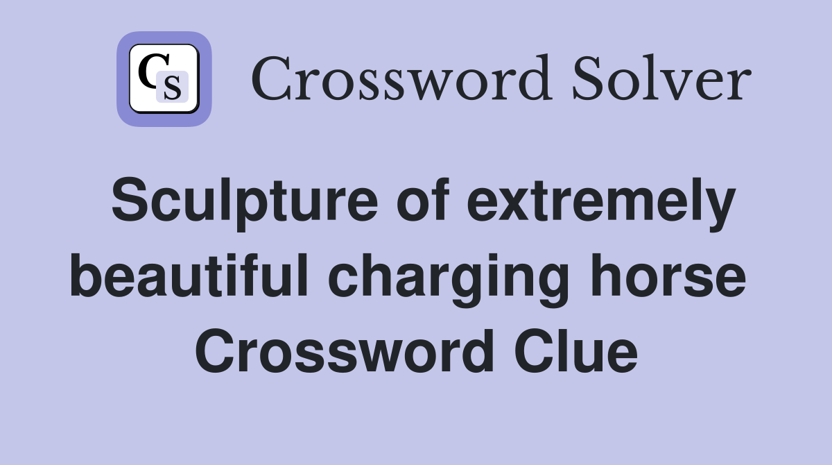 Sculpture of extremely beautiful charging horse  Crossword Clue