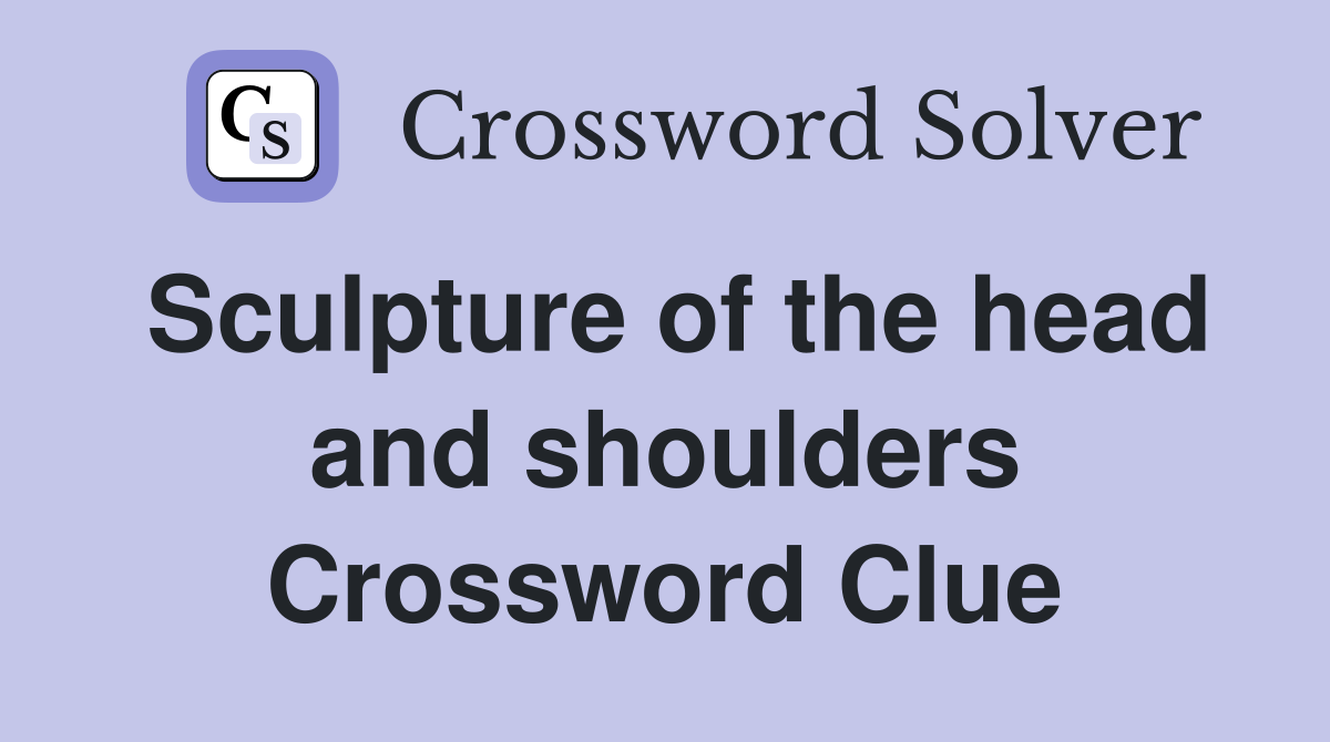 Sculpture of the head and shoulders Crossword Clue