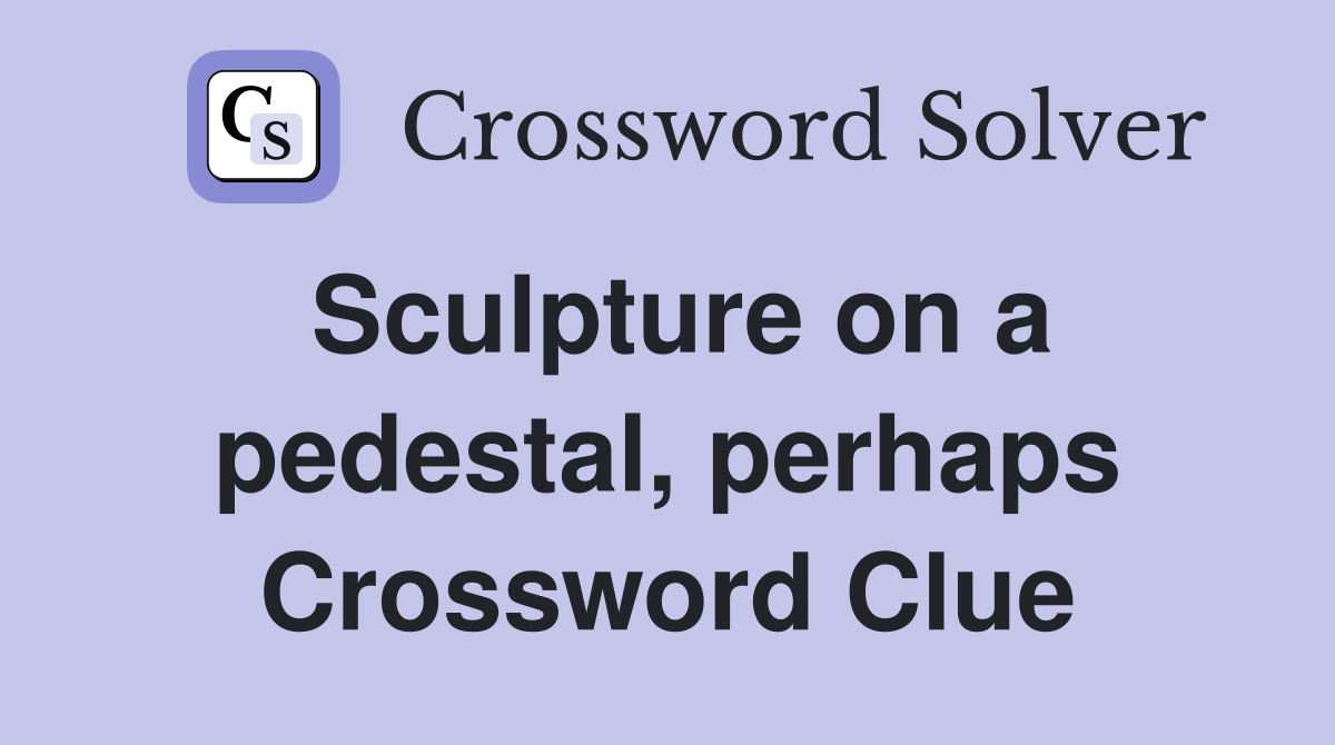 Sculpture on a pedestal, perhaps Crossword Clue