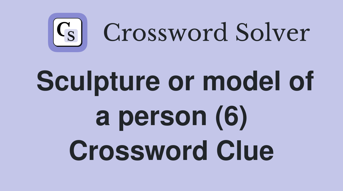 Sculpture or model of a person (6) Crossword Clue