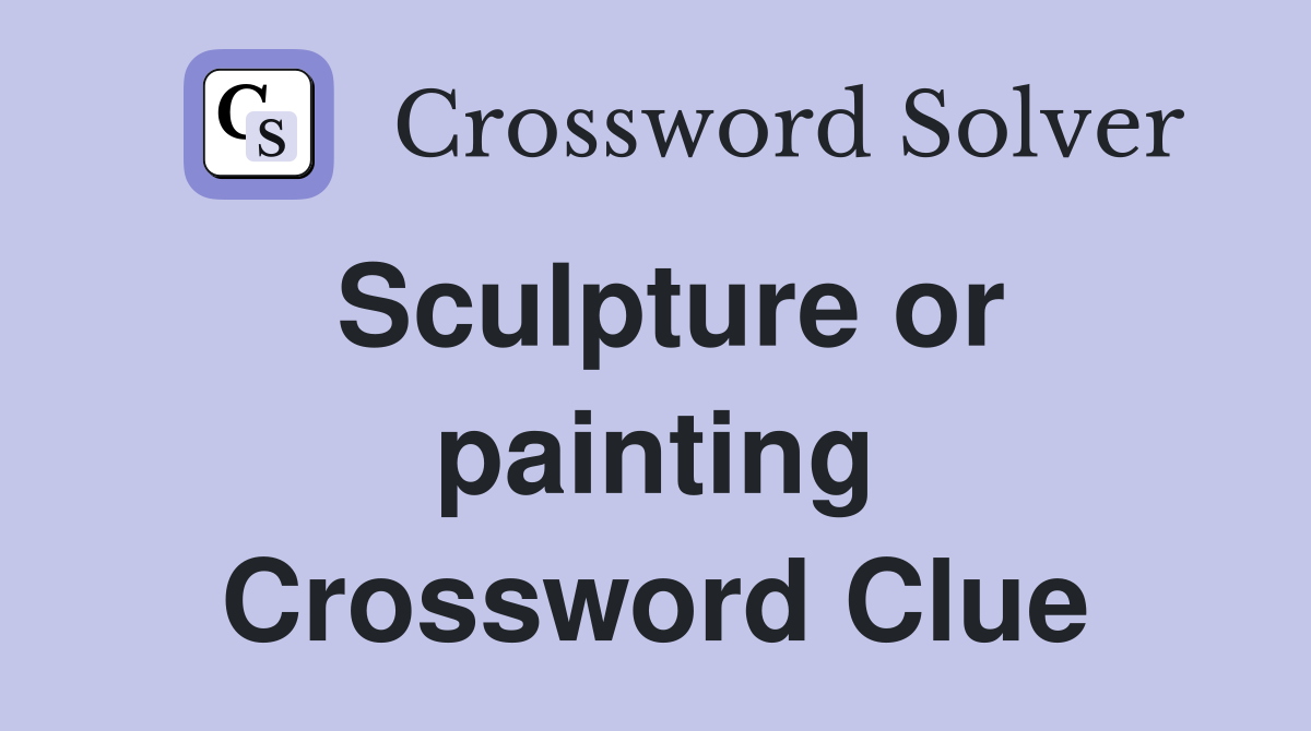 Sculpture or painting Crossword Clue