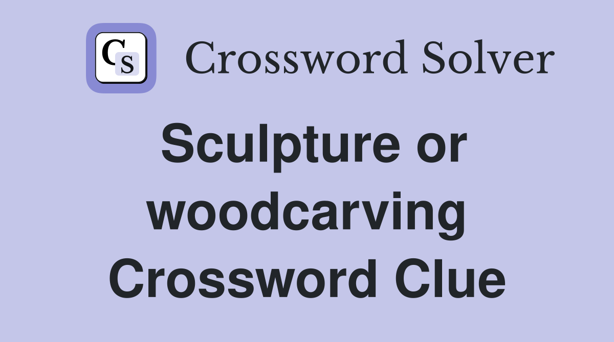 Sculpture or woodcarving Crossword Clue