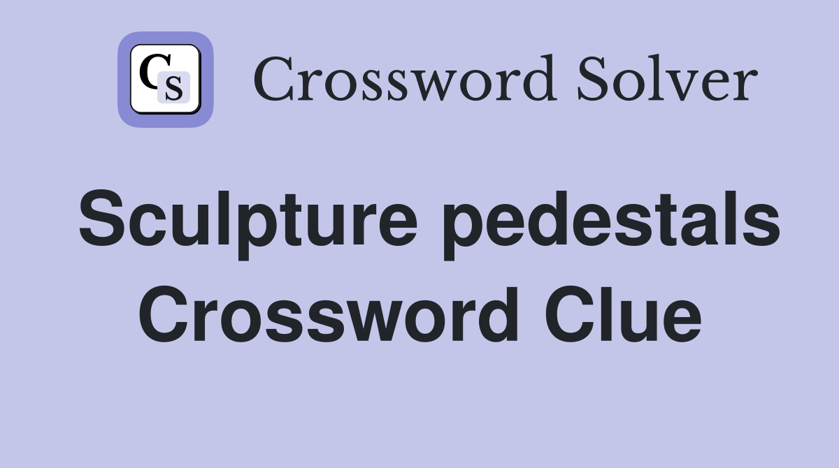 Sculpture pedestals Crossword Clue