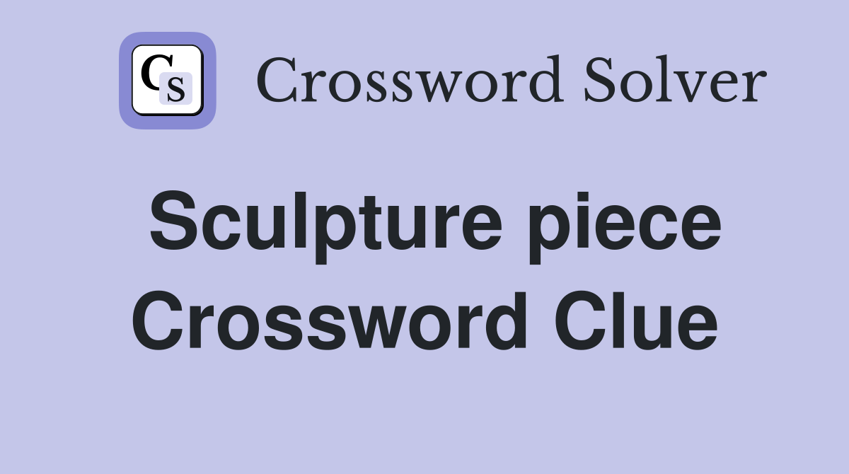 Sculpture piece Crossword Clue