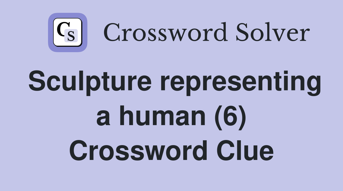Sculpture representing a human (6) Crossword Clue