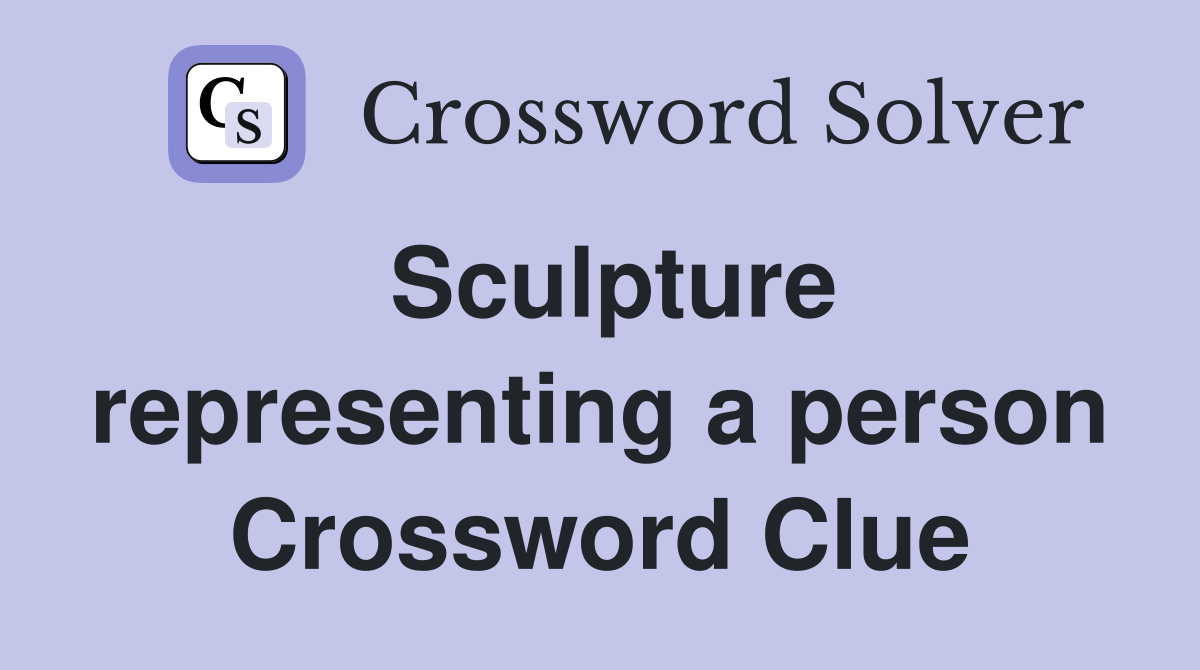Sculpture representing a person Crossword Clue