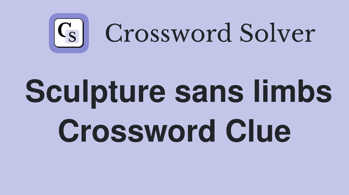 Sculpture sans limbs Crossword Clue