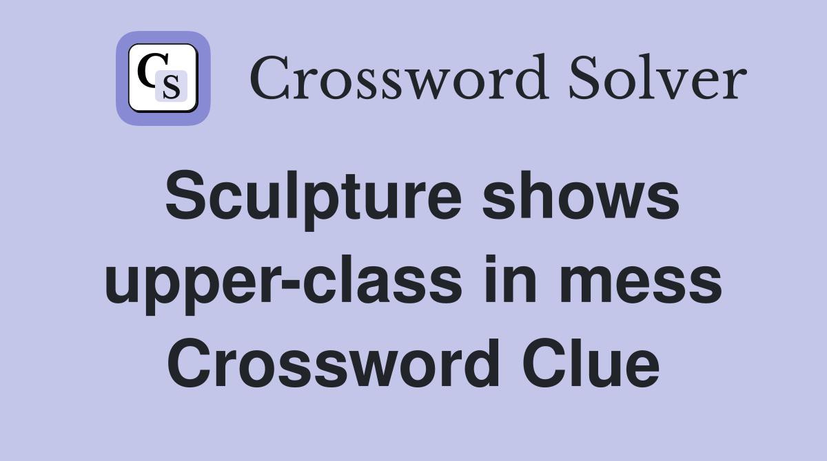 Sculpture shows upper-class in mess Crossword Clue