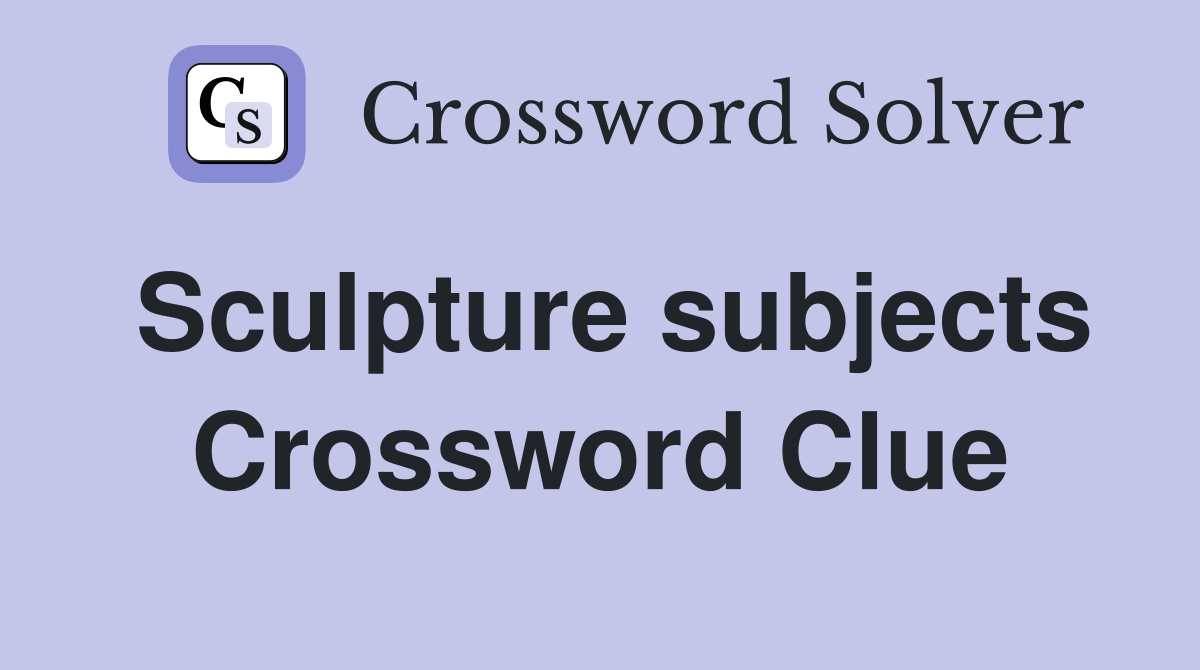 Sculpture subjects Crossword Clue