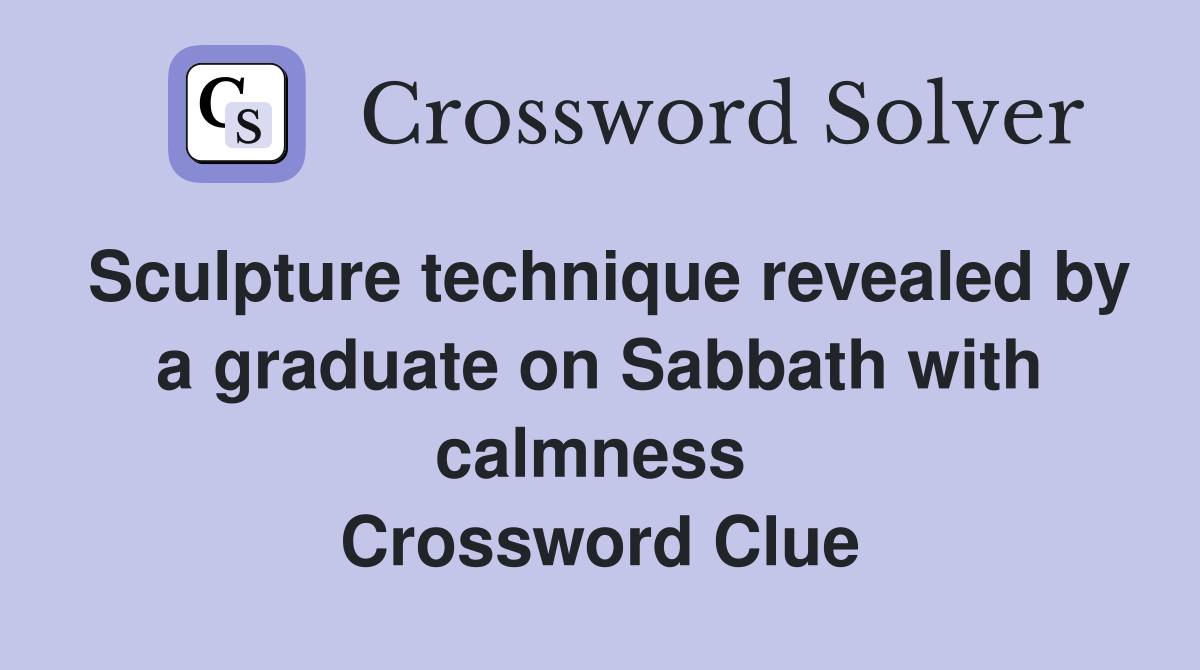 Sculpture technique revealed by a graduate on Sabbath with calmness  Crossword Clue
