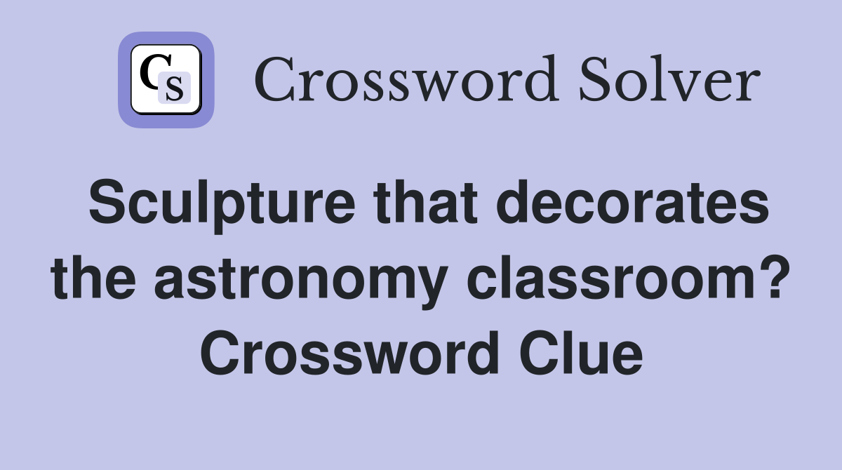 Sculpture that decorates the astronomy classroom? Crossword Clue