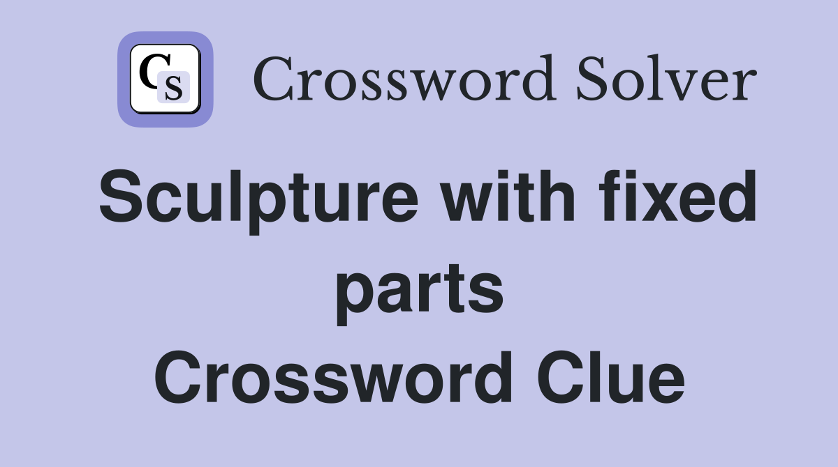 Sculpture with fixed parts Crossword Clue