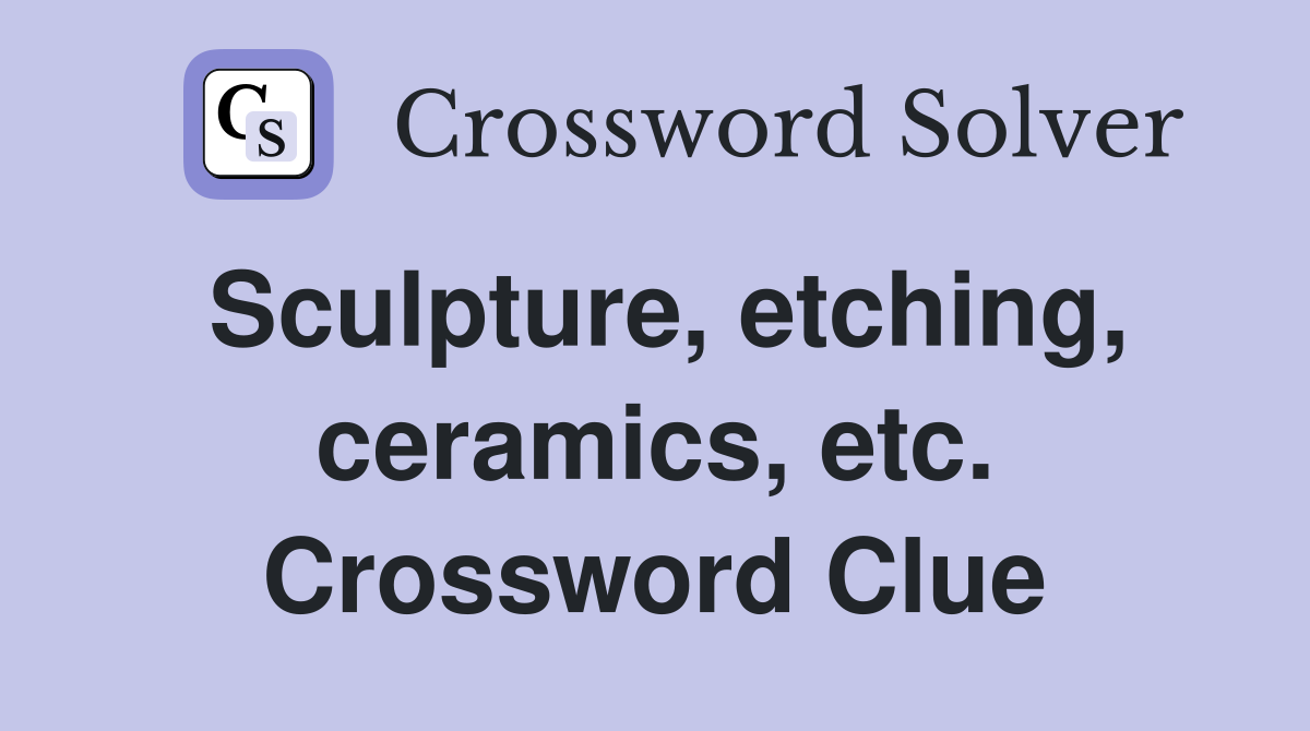Sculpture, etching, ceramics, etc. Crossword Clue
