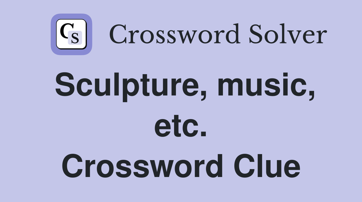 Sculpture, music, etc. Crossword Clue