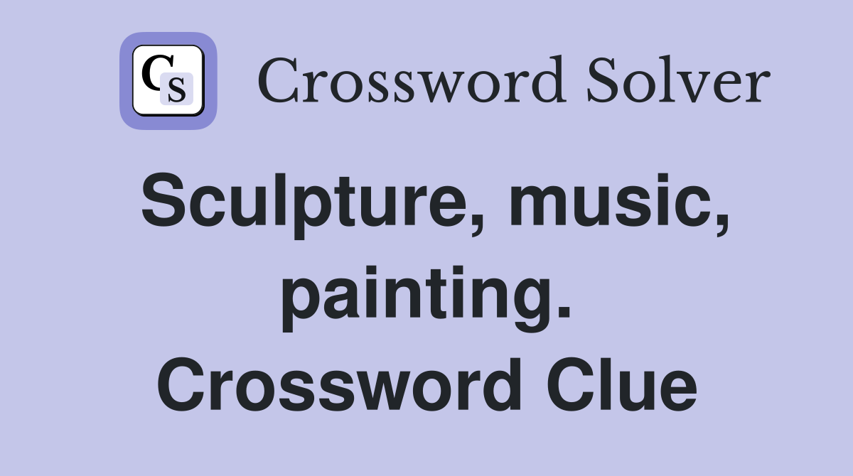 Sculpture, music, painting. Crossword Clue