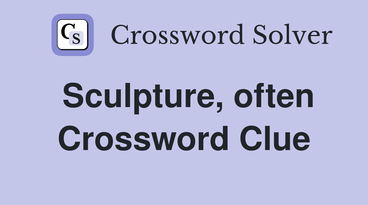 Sculpture, often Crossword Clue