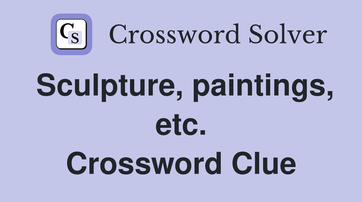 Sculpture, paintings, etc. Crossword Clue