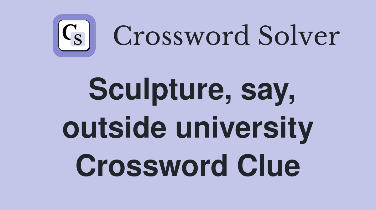 Sculpture, say, outside university Crossword Clue