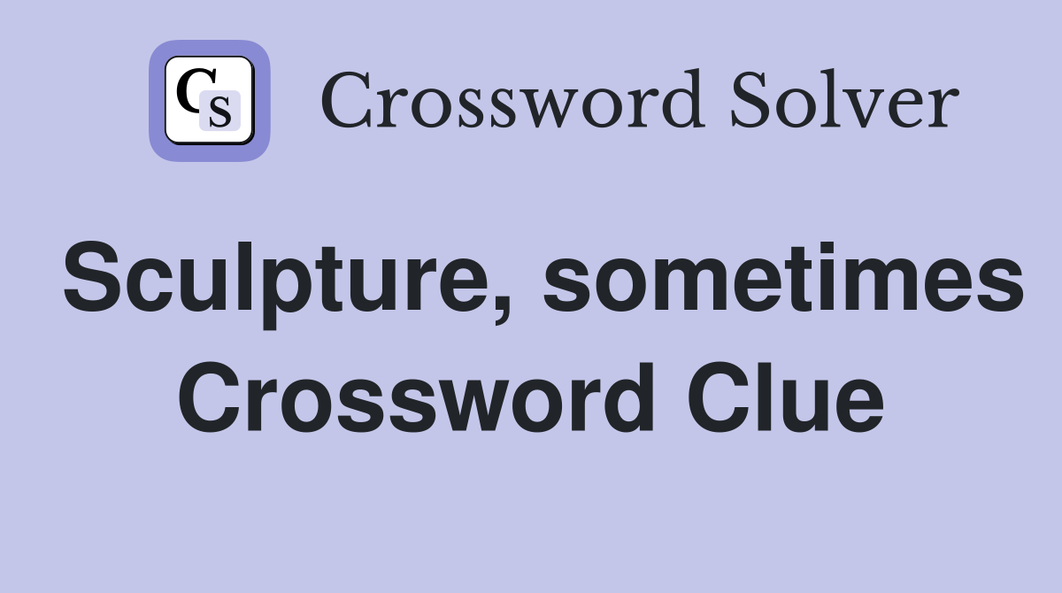 Sculpture, sometimes Crossword Clue