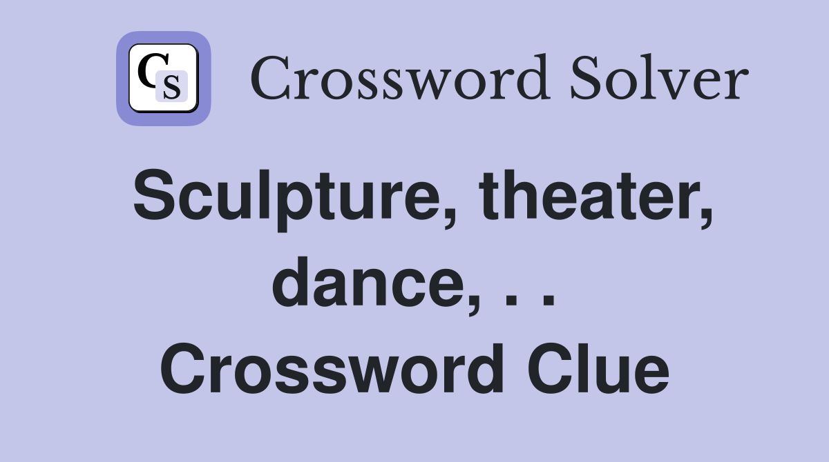 Sculpture, theater, dance, . . Crossword Clue