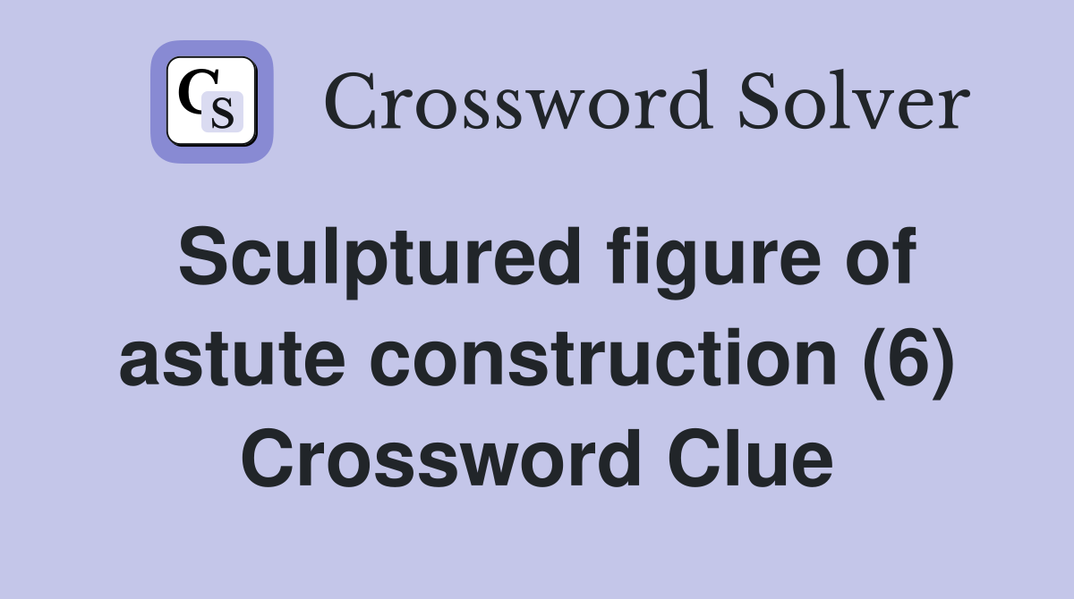 Sculptured figure of astute construction (6) Crossword Clue