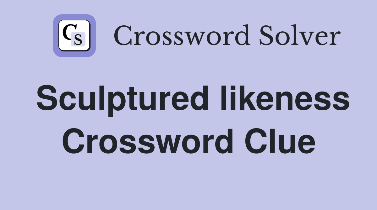 Sculptured likeness Crossword Clue