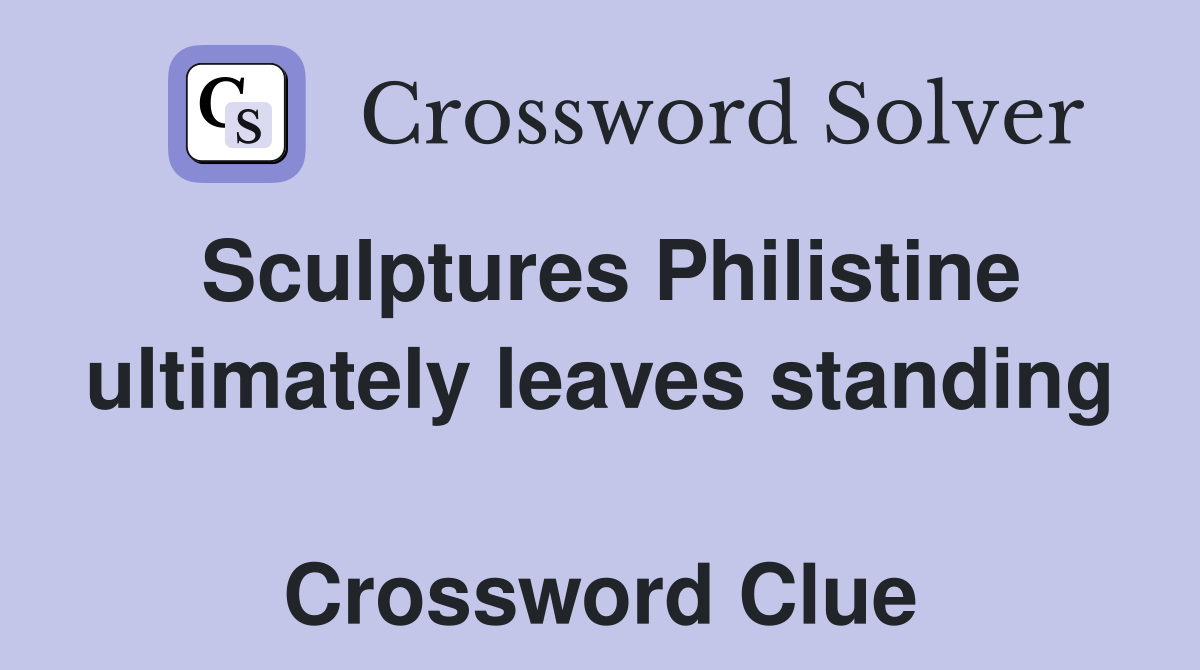 Sculptures Philistine ultimately leaves standing  Crossword Clue