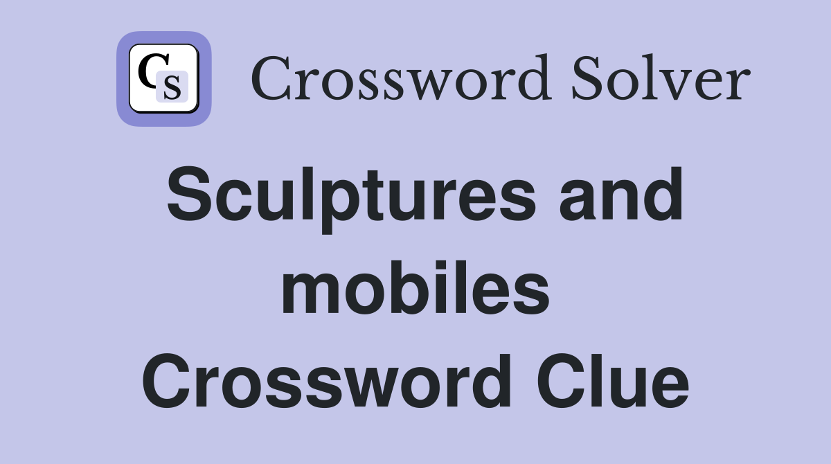 Sculptures and mobiles Crossword Clue