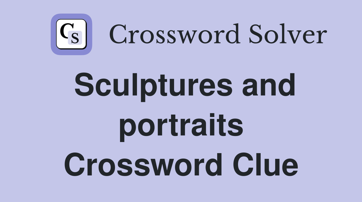 Sculptures and portraits Crossword Clue