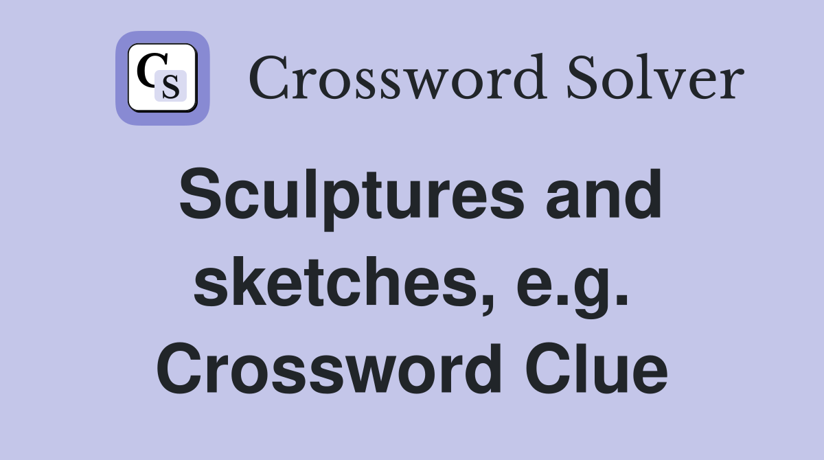 Sculptures and sketches, e.g. Crossword Clue