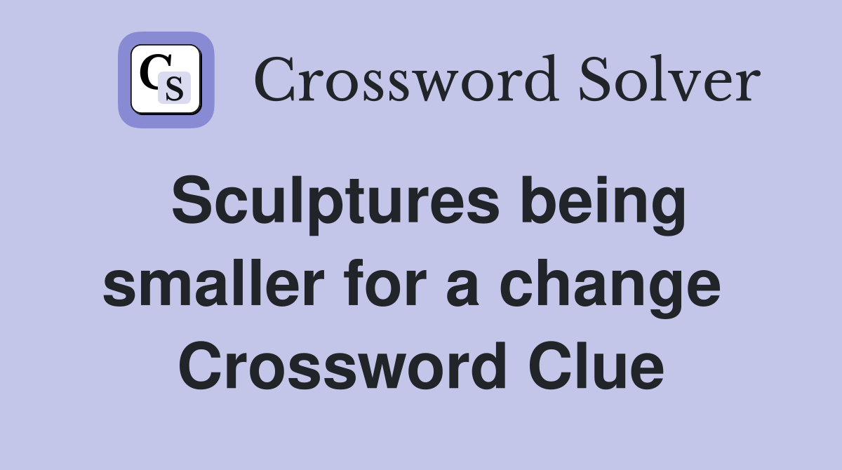 Sculptures being smaller for a change  Crossword Clue