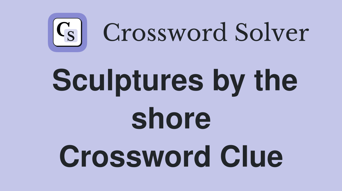 Sculptures by the shore Crossword Clue