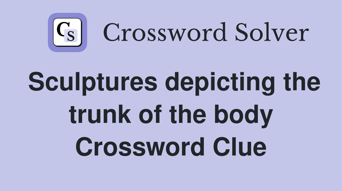 Sculptures depicting the trunk of the body Crossword Clue